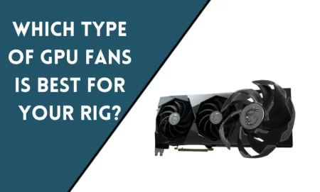 Intake or Exhaust? Which Type of GPU Fans is Best for Your Rig?